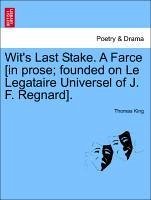 Wit's Last Stake. A Farce [in prose founded on Le Legataire Universel of J. F. Regnard]. - King, Thomas