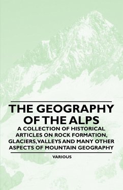 The Geography of the Alps - A Collection of Historical Articles on Rock Formation, Glaciers, Valleys and Many Other Aspects of Mountain Geography - Various