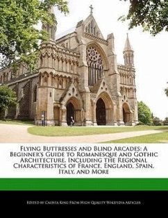 Flying Buttresses and Blind Arcades: A Beginner's Guide to Romanesque and Gothic Architecture, Including the Regional Characteristics of France, Engla - King, Calista