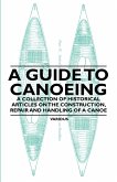A Guide to Canoeing - A Collection of Historical Articles on the Construction, Repair and Handling of a Canoe
