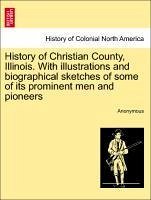 History of Christian County, Illinois. With illustrations and biographical sketches of some of its prominent men and pioneers - Anonymous