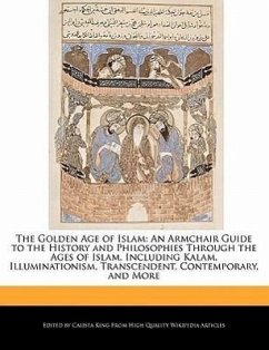 The Golden Age of Islam: An Armchair Guide to the History and Philosophies Through the Ages of Islam, Including Kalam, Illuminationism, Transce