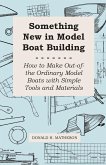 Something New in Model Boat Building - How to Make Out-of-the Ordinary Model Boats with Simple Tools and Materials