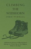 Climbing the Weisshorn - A Historical Account of a Mountaineer's Attempt to Climb One of the Highest Peaks in the Alps