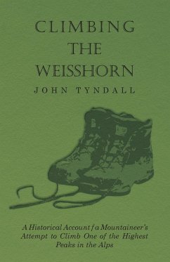 Climbing the Weisshorn - A Historical Account of a Mountaineer's Attempt to Climb One of the Highest Peaks in the Alps - Tyndall, John