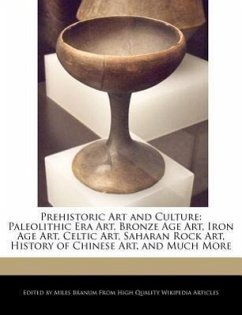 Prehistoric Art and Culture: Paleolithic Era Art, Bronze Age Art, Iron Age Art, Celtic Art, Saharan Rock Art, History of Chinese Art, and Much More