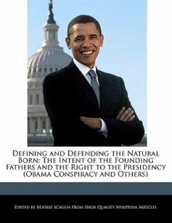 Defining and Defending the Natural Born: The Intent of the Founding Fathers and the Right to the Presidency (Obama Conspiracy and Others) - Scaglia, Beatriz