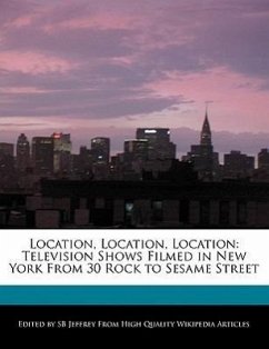 Location, Location, Location: Television Shows Filmed in New York from 30 Rock to Sesame Street - Jeffrey, S. B. Jeffrey, Sb