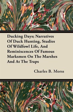 Ducking Days; Narratives Of Duck Hunting, Studies Of Wildfowl Life, And Reminiscences Of Famous Marksmen On The Marshes And At The Traps - Morss, Charles B.