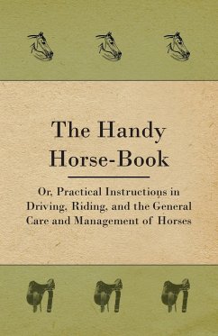 The Handy Horse-book; Or, Practical Instructions In Driving, Riding, And The General Care And Management Of Horses - Anon.