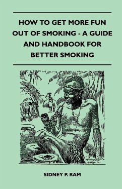 How to Get More Fun Out of Smoking - A Guide and Handbook for Better Smoking - Ram, Sidney P.