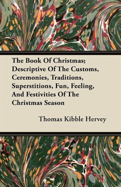 The Book of Christmas; Descriptive of the Customs, Ceremonies, Traditions, Superstitions, Fun, Feeling, and Festivities of the Christmas Season - Hervey, Thomas Kibble