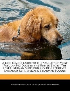 A Dog Lover's Guide to the Akc List of Most Popular Big Dogs in the United States: The Boxer, German Shepherd, Golden Retriever, Labrador Retriever - Burns, Jo