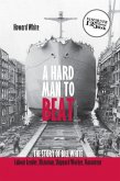 A Hard Man to Beat: The Story of Bill White: Labour Leader, Historian, Shipyard Worker, Raconteur
