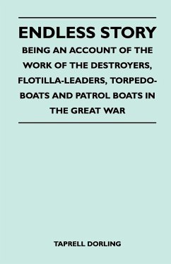 Endless Story - Being an Account of the Work of the Destroyers, Flotilla-Leaders, Torpedo-Boats and Patrol Boats in the Great War - Dorling, Taprell