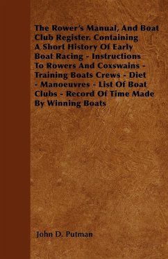 The Rower's Manual, And Boat Club Register. Containing A Short History Of Early Boat Racing - Instructions To Rowers And Coxswains - Training Boats Crews - Diet - Manoeuvres - List Of Boat Clubs - Record Of Time Made By Winning Boats - Putman, John D.