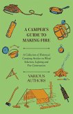 A Camper's Guide to Making Fire - A Collection of Historical Camping Articles on Wood Selection, Lighting and Fire Construction