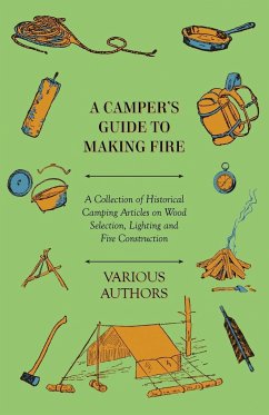 A Camper's Guide to Making Fire - A Collection of Historical Camping Articles on Wood Selection, Lighting and Fire Construction - Various