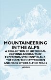 Mountaineering in the Alps - A Collection of Historical Climbing Accounts of Expeditions to Mont Blanc, the Eiger, the Matterhorn and Many Other Alpin