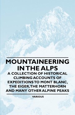 Mountaineering in the Alps - A Collection of Historical Climbing Accounts of Expeditions to Mont Blanc, the Eiger, the Matterhorn and Many Other Alpin - Various