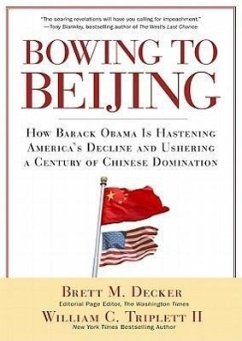 Bowing to Beijing: How Barack Obama Is Hastening America's Decline and Ushering a Century of Chinese Domination - Decker, Brett M.; II, William C. Triplett