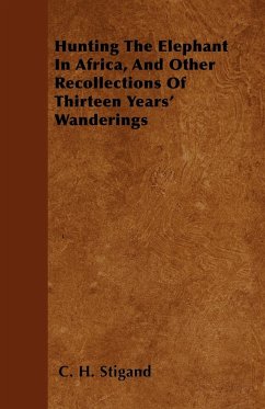 Hunting The Elephant In Africa, And Other Recollections Of Thirteen Years' Wanderings - Stigand, C. H.