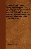 A General View Of The Origin And Nature Of The Constitution And Government Of The United States, Deduced From The Political History And Condition Of The Colonies And States, From 1774 Until 1788.