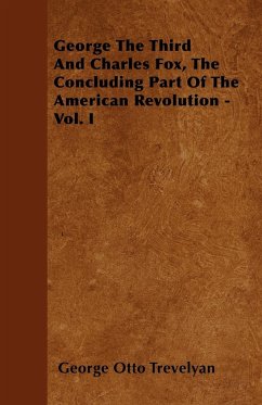 George The Third And Charles Fox, The Concluding Part Of The American Revolution - Vol. I