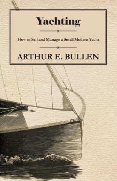 Yachting - How to Sail and Manage a Small Modern Yacht - Bullen, Arthur E.
