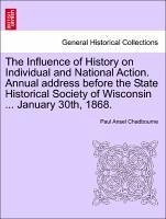 The Influence of History on Individual and National Action. Annual address before the State Historical Society of Wisconsin ... January 30th, 1868. - Chadbourne, Paul Ansel