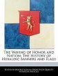 The Waving of Honor and Nation: The History of Heraldic Banners and Flags