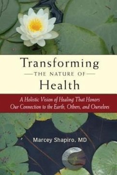 Transforming the Nature of Health: A Holistic Vision of Healing That Honors Our Connection to the Earth, Others, and Ourselves - Shapiro, Marcey