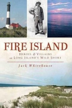 Fire Island: Heroes & Villains on Long Island's Wild Shore - Whitehouse, Jack