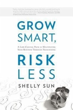 Grow Smart, Risk Less: A Low-Capital Path to Multiplying Your Business Through Franchising - Sun, Shelly