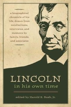 Lincoln in His Own Time: A Biographical Chronicle of His Life, Drawn from Recollections, Interviews, and Memoirs by Family, Friends, and Associ - Bush, Harold K.