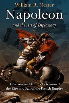Napoleon and the Art of Diplomacy: How War and Hubris Determined the Rise and Fall of the French Empire - Nester, William