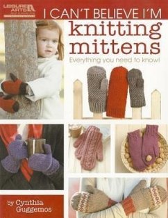 I Can't Believe I'm Knitting Mittens: Everything You Need to Know! - Guggemos, Cynthia