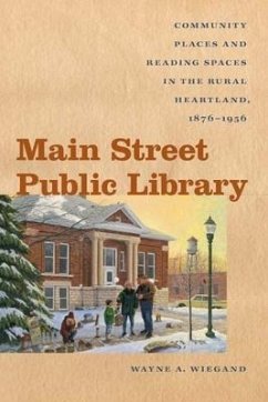 Main Street Public Library: Community Places and Reading Spaces in the Rural Heartland, 1876-1956 - Wiegand, Wayne A.