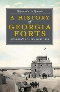 A History of Georgia Forts: Georgia's Lonely Outposts - De Quesada, Alejandro M.