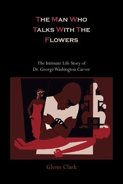 The Man Who Talks with the Flowers-The Intimate Life Story of Dr. George Washington Carver - Clark, Glenn