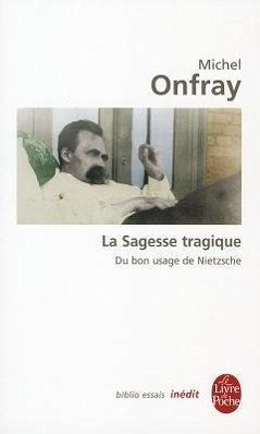 La Sagesse Tragique Du Bon Usage de Nietzsche - Onfray, M.