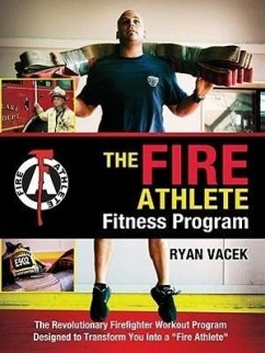 The Fire Athlete Fitness Program: The Revolutionary Firefighter Workout Program Designed to Transform You Into a 