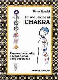 Introduzione ai chakra. L'anatomia occulta e l'espansione della coscienza - Rendel, Peter
