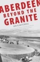 Aberdeen Beyond the Granite - Mitchell, Ian R.
