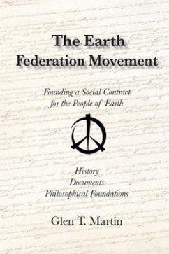 The Earth Federation Movement. Founding a Global Social Contract. History, Documents, Vision - Martin, Glen T