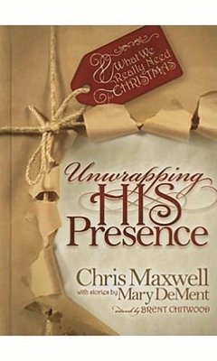 Unwrapping His Presence: What We Really Need for Christmas - Maxwell, Chris