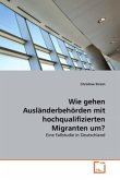 Wie gehen Ausländerbehörden mit hochqualifizierten Migranten um?