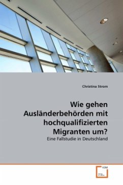 Wie gehen Ausländerbehörden mit hochqualifizierten Migranten um? - Strom, Christina