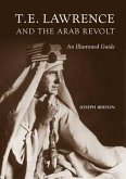 T. E. Lawrence and the Arab Revolt: An Illustrated Guide