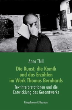 Die Kunst, die Komik und das Erzählen im Werk Thomas Bernhards - Thill, Anne